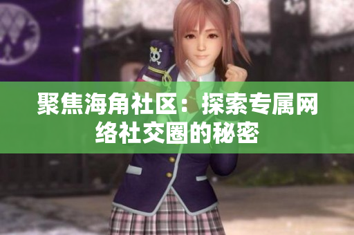 聚焦海角社区：探索专属网络社交圈的秘密
