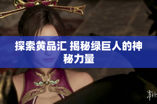 探索黄品汇 揭秘绿巨人的神秘力量