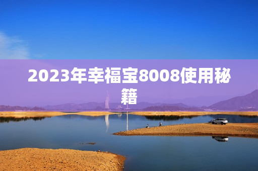2023年幸福宝8008使用秘籍