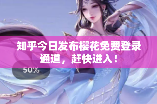 知乎今日发布樱花免费登录通道，赶快进入！