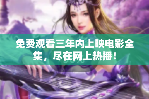 免费观看三年内上映电影全集，尽在网上热播！