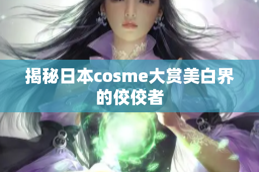 揭秘日本cosme大赏美白界的佼佼者
