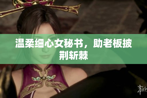 温柔细心女秘书，助老板披荆斩棘