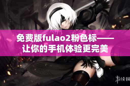 免费版fulao2粉色标——让你的手机体验更完美
