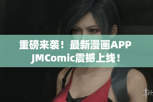 重磅来袭！最新漫画APP JMComic震撼上线！