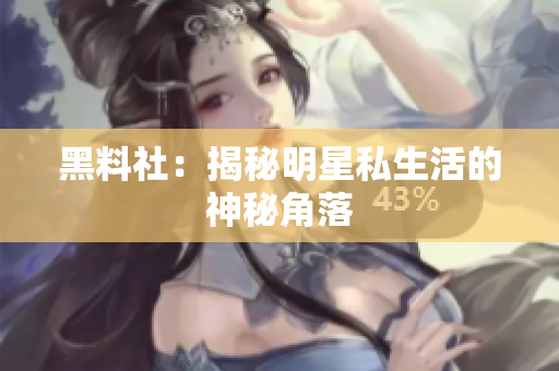 黑料社：揭秘明星私生活的神秘角落