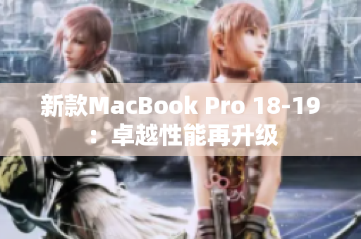 新款MacBook Pro 18-19：卓越性能再升级