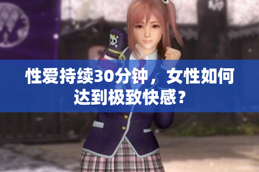 性爱持续30分钟，女性如何达到极致快感？