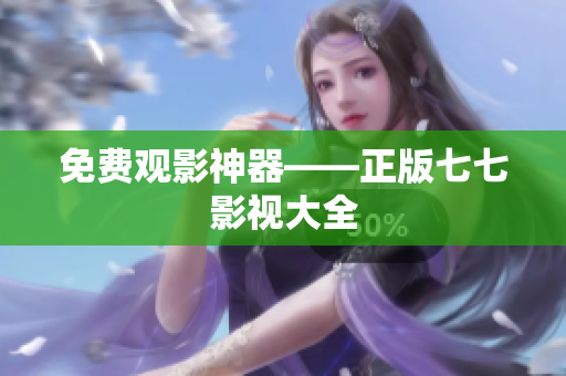 免费观影神器——正版七七影视大全
