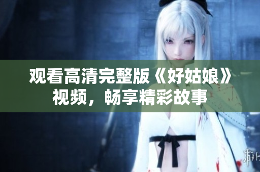 观看高清完整版《好姑娘》视频，畅享精彩故事