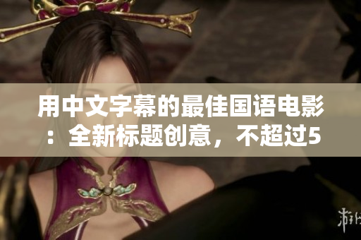 用中文字幕的最佳国语电影：全新标题创意，不超过50字