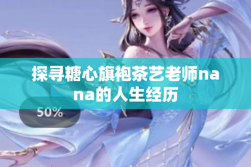探寻糖心旗袍茶艺老师nana的人生经历