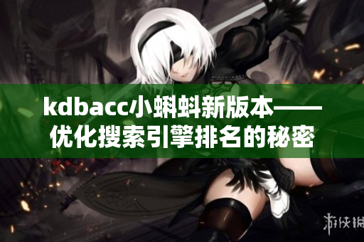 kdbacc小蝌蚪新版本——优化搜索引擎排名的秘密
