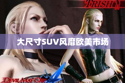 大尺寸SUV风靡欧美市场