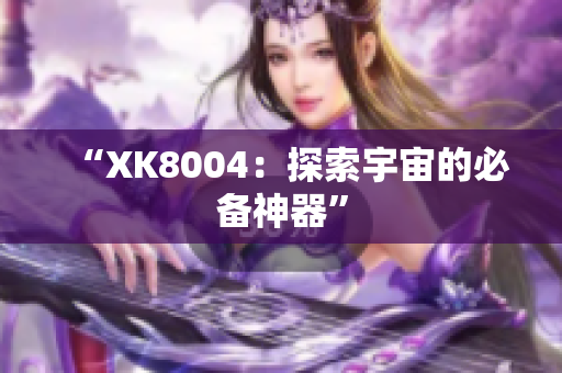 “XK8004：探索宇宙的必备神器”