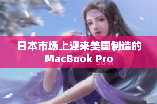 日本市场上迎来美国制造的MacBook Pro