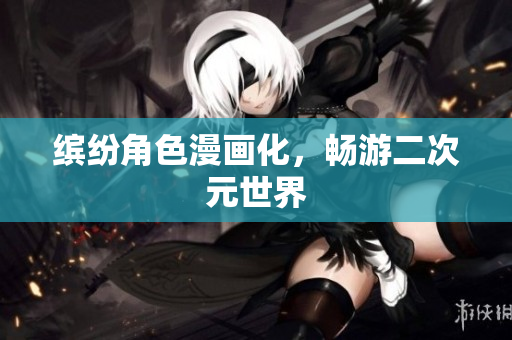缤纷角色漫画化，畅游二次元世界