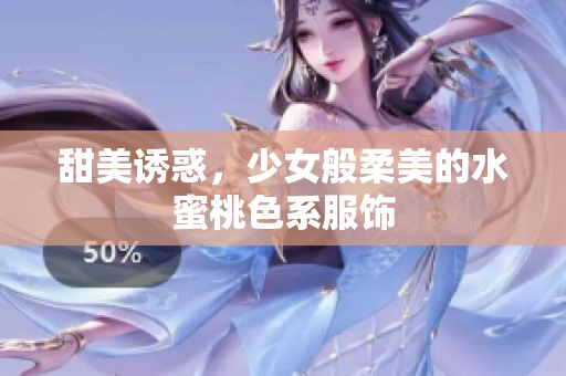 甜美诱惑，少女般柔美的水蜜桃色系服饰