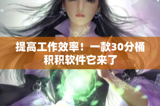 提高工作效率！一款30分桶积积软件它来了