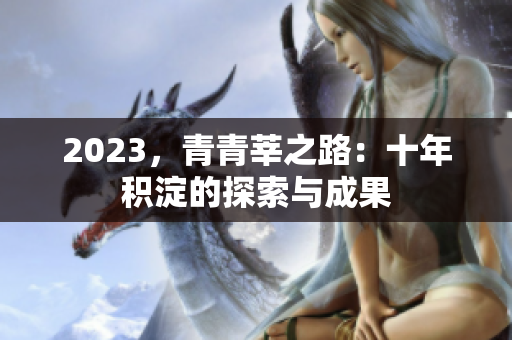 2023，青青莘之路：十年积淀的探索与成果