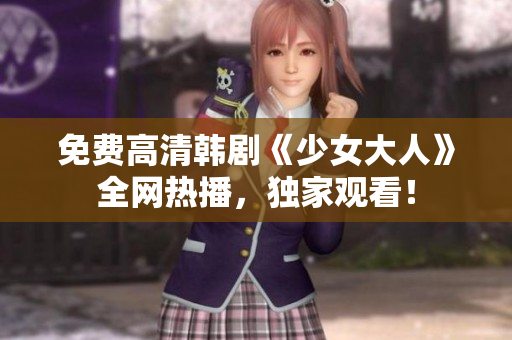 免费高清韩剧《少女大人》全网热播，独家观看！