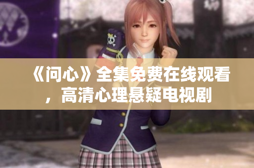 《问心》全集免费在线观看，高清心理悬疑电视剧