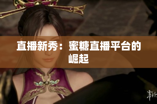 直播新秀：蜜糖直播平台的崛起