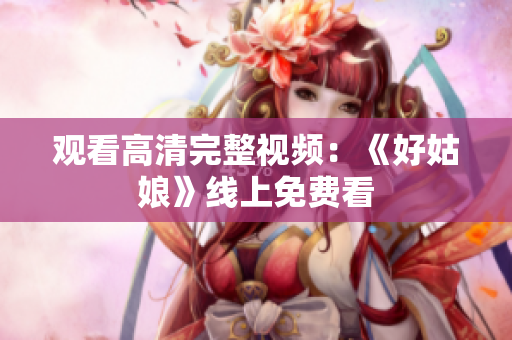 观看高清完整视频：《好姑娘》线上免费看