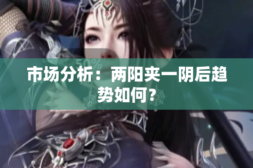 市场分析：两阳夹一阴后趋势如何？