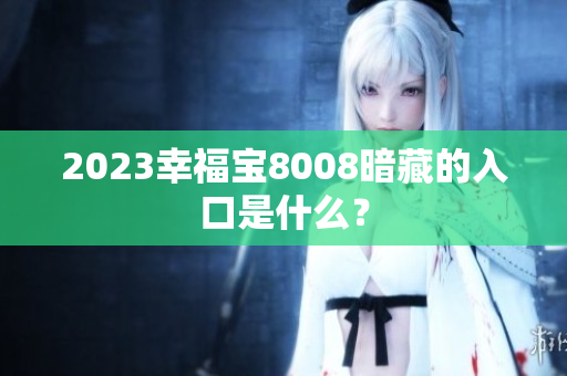2023幸福宝8008暗藏的入口是什么？