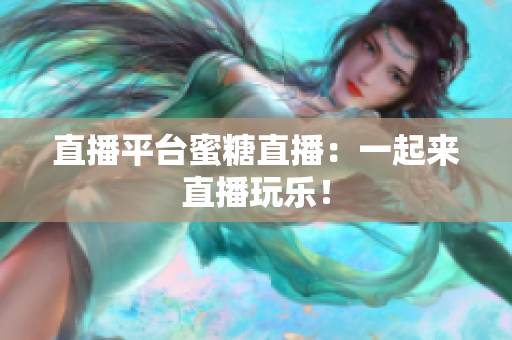 直播平台蜜糖直播：一起来直播玩乐！