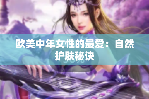 欧美中年女性的最爱：自然护肤秘诀