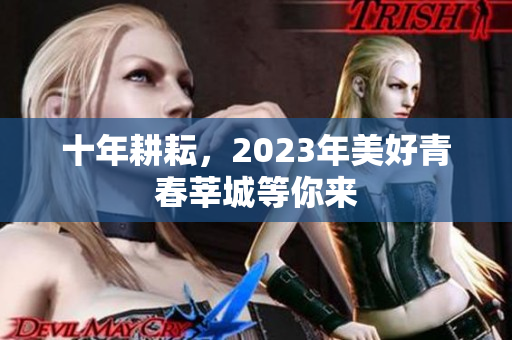 十年耕耘，2023年美好青春莘城等你来