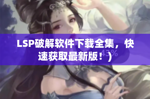 LSP破解软件下载全集，快速获取最新版！)