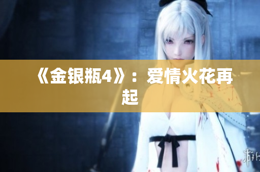 《金银瓶4》：爱情火花再起