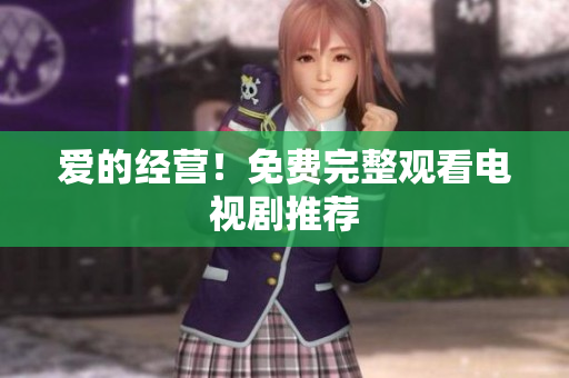 爱的经营！免费完整观看电视剧推荐