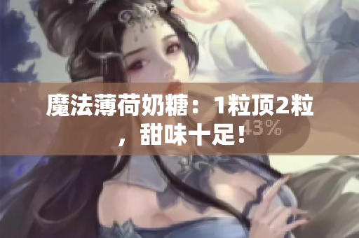 魔法薄荷奶糖：1粒顶2粒，甜味十足！