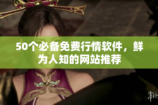 50个必备免费行情软件，鲜为人知的网站推荐