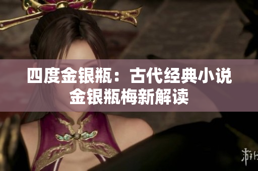 四度金银瓶：古代经典小说金银瓶梅新解读