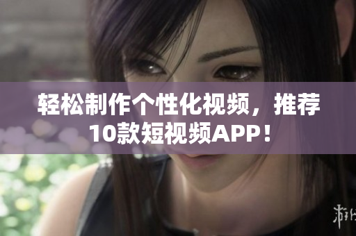 轻松制作个性化视频，推荐10款短视频APP！
