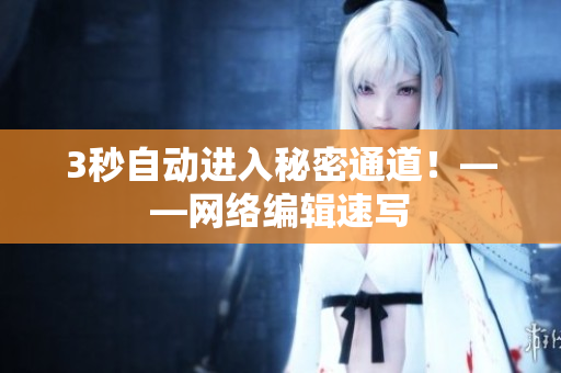 3秒自动进入秘密通道！——网络编辑速写