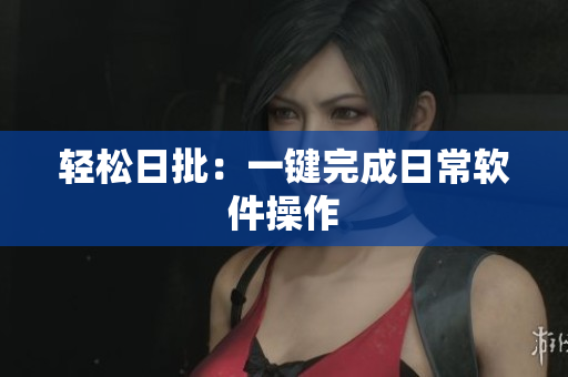 轻松日批：一键完成日常软件操作