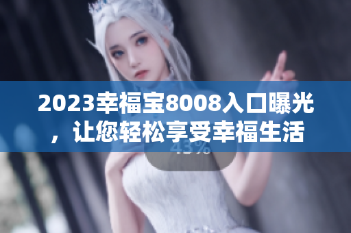2023幸福宝8008入口曝光，让您轻松享受幸福生活