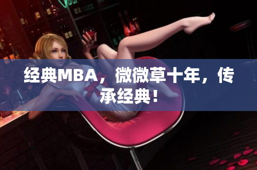 经典MBA，微微草十年，传承经典！