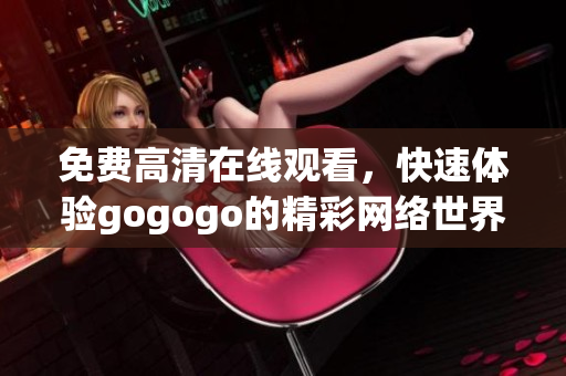免费高清在线观看，快速体验gogogo的精彩网络世界