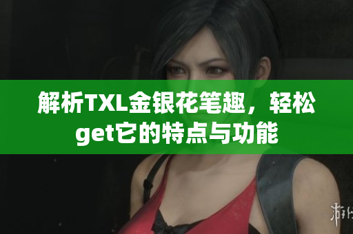 解析TXL金银花笔趣，轻松get它的特点与功能