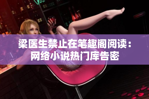 梁医生禁止在笔趣阁阅读：网络小说热门库告密