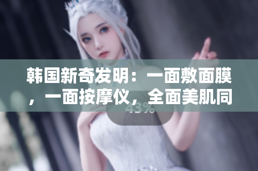 韩国新奇发明：一面敷面膜，一面按摩仪，全面美肌同步进行