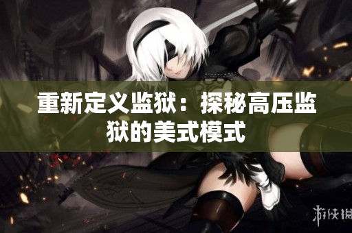 重新定义监狱：探秘高压监狱的美式模式