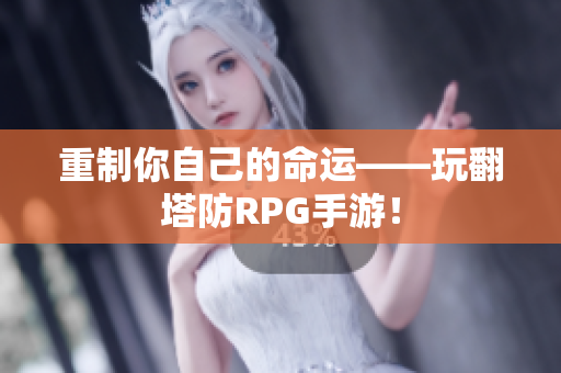 重制你自己的命运——玩翻塔防RPG手游！